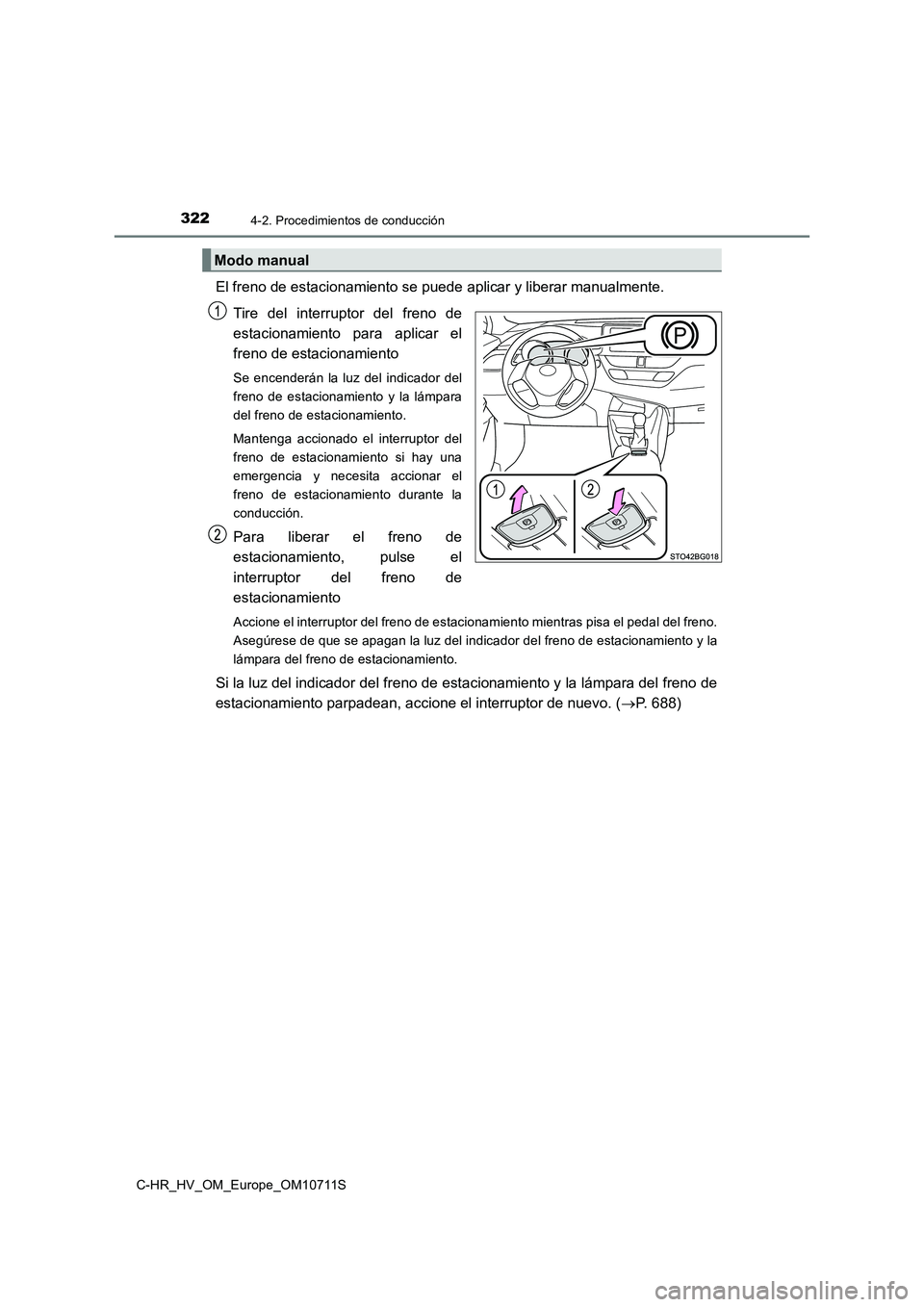 TOYOTA C-HR 2020  Manual del propietario (in Spanish) 3224-2. Procedimientos de conducción
C-HR_HV_OM_Europe_OM10711S
El freno de estacionamiento se puede aplicar y liberar manualmente. 
Tire del interruptor del freno de
estacionamiento para aplicar el
