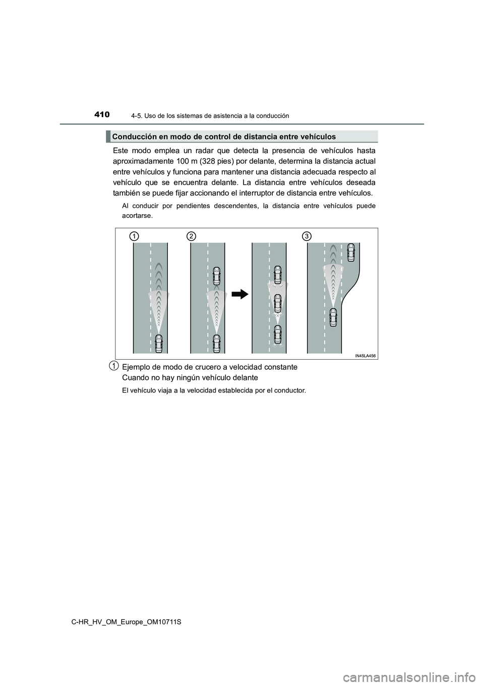 TOYOTA C-HR 2020  Manual del propietario (in Spanish) 4104-5. Uso de los sistemas de asistencia a la conducción
C-HR_HV_OM_Europe_OM10711S
Este modo emplea un radar que detecta la presencia de vehículos hasta 
aproximadamente 100 m (328 pies) por delan