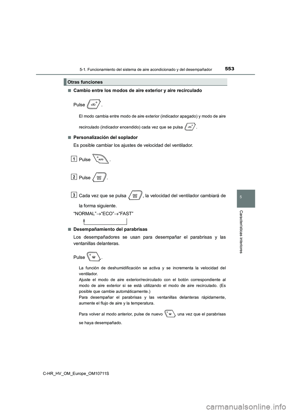 TOYOTA C-HR 2020 Manual del propietario (in Spanish) 5535-1. Funcionamiento del sistema de aire acondicionado y del desempañador
C-HR_HV_OM_Europe_OM10711S
5
Características interiores
■Cambio entre los modos de aire exterior y aire recirculado
Pul TOYOTA C-HR 2020 Manual del propietario (in Spanish) 5535-1. Funcionamiento del sistema de aire acondicionado y del desempañador
C-HR_HV_OM_Europe_OM10711S
5
Características interiores
■Cambio entre los modos de aire exterior y aire recirculado
Pul