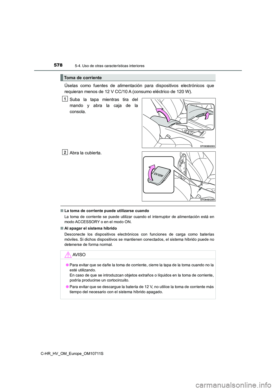 TOYOTA C-HR 2020 Manual del propietario (in Spanish) 5785-4. Uso de otras características interiores
C-HR_HV_OM_Europe_OM10711S
Úselas como fuentes de alimentación para dispositivos electrónicos que
requieran menos de 12 V CC/10 A (consumo eléctri TOYOTA C-HR 2020 Manual del propietario (in Spanish) 5785-4. Uso de otras características interiores
C-HR_HV_OM_Europe_OM10711S
Úselas como fuentes de alimentación para dispositivos electrónicos que
requieran menos de 12 V CC/10 A (consumo eléctri