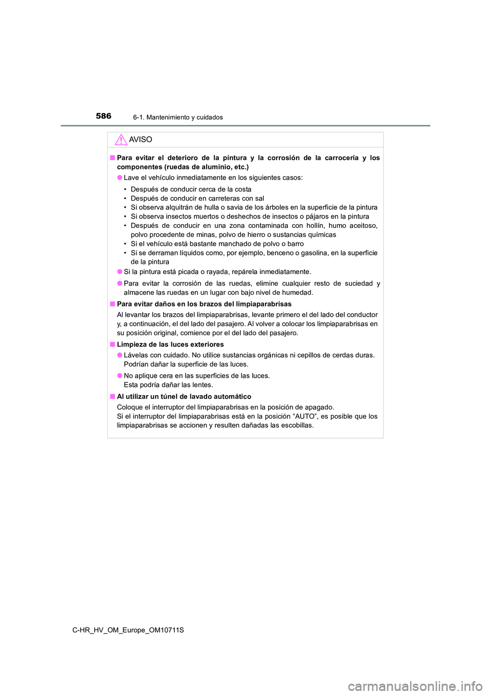 TOYOTA C-HR 2020 Manual del propietario (in Spanish) 5866-1. Mantenimiento y cuidados
C-HR_HV_OM_Europe_OM10711S
AV I S O
■Para evitar el deterioro de la pintura y la corrosión de la carrocería y los
componentes (ruedas de aluminio, etc.)
● Lave TOYOTA C-HR 2020 Manual del propietario (in Spanish) 5866-1. Mantenimiento y cuidados
C-HR_HV_OM_Europe_OM10711S
AV I S O
■Para evitar el deterioro de la pintura y la corrosión de la carrocería y los
componentes (ruedas de aluminio, etc.)
● Lave