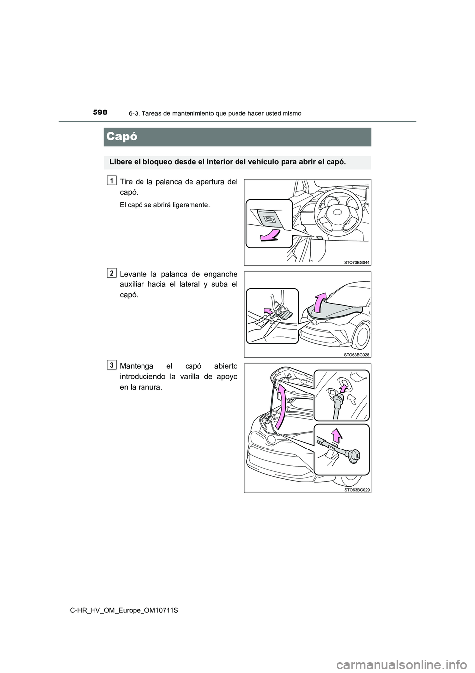 TOYOTA C-HR 2020 Manual del propietario (in Spanish) 5986-3. Tareas de mantenimiento que puede hacer usted mismo
C-HR_HV_OM_Europe_OM10711S
Capó
Tire de la palanca de apertura del
capó.
El capó se abrirá ligeramente.
Levante la palanca de enganche
TOYOTA C-HR 2020 Manual del propietario (in Spanish) 5986-3. Tareas de mantenimiento que puede hacer usted mismo
C-HR_HV_OM_Europe_OM10711S
Capó
Tire de la palanca de apertura del
capó.
El capó se abrirá ligeramente.
Levante la palanca de enganche