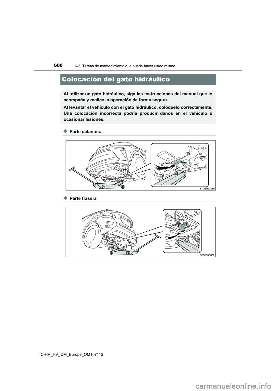 TOYOTA C-HR 2020  Manual del propietario (in Spanish) 6006-3. Tareas de mantenimiento que puede hacer usted mismo
C-HR_HV_OM_Europe_OM10711S
Colocación del gato hidráulico
◆Parte delantera
◆Parte trasera
Al utilizar un gato hidráulico, siga las in