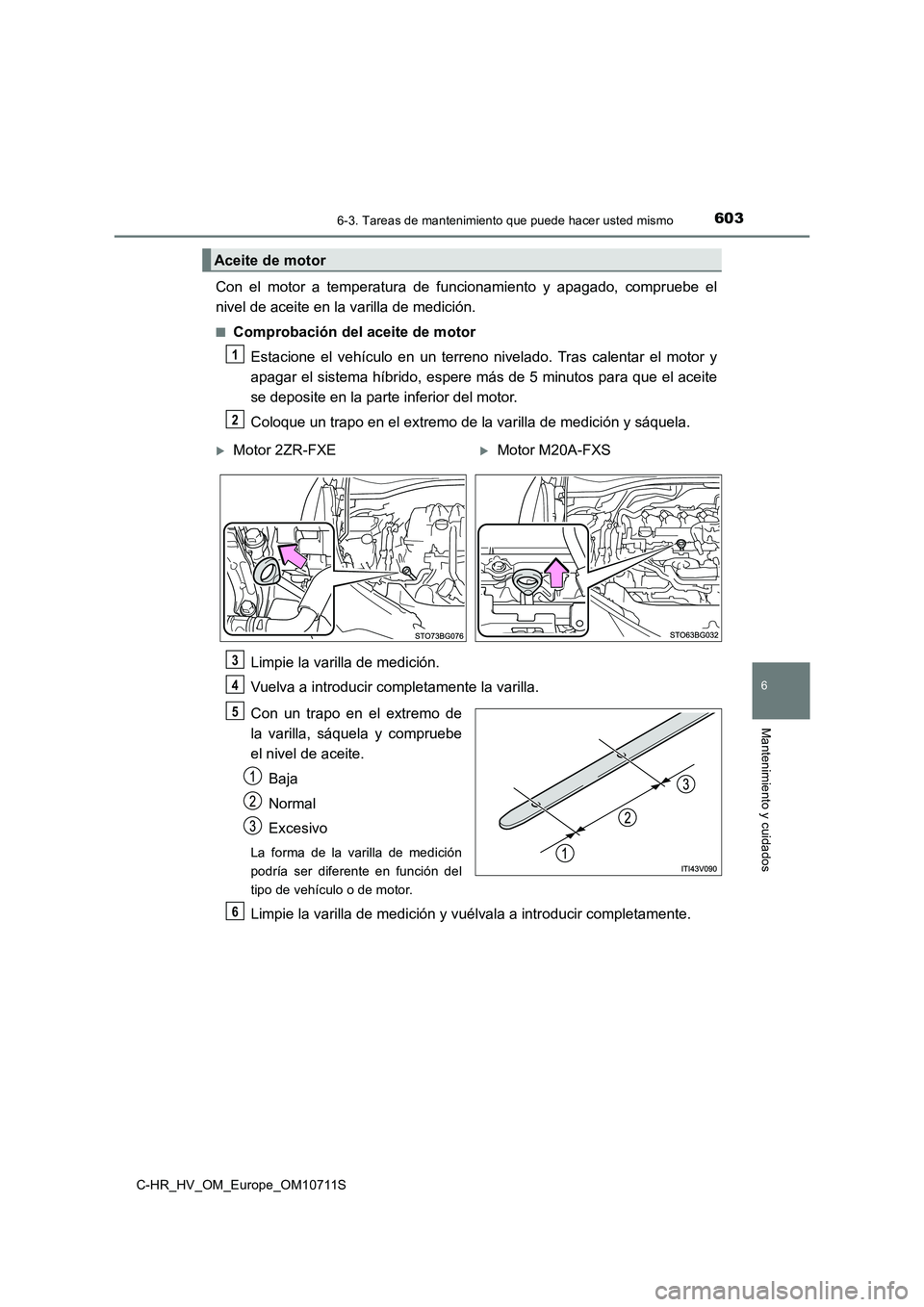 TOYOTA C-HR 2020  Manual del propietario (in Spanish) 6036-3. Tareas de mantenimiento que puede hacer usted mismo
C-HR_HV_OM_Europe_OM10711S
6
Mantenimiento y cuidados
Con el motor a temperatura de funcionamiento y apagado, compruebe el 
nivel de aceite 