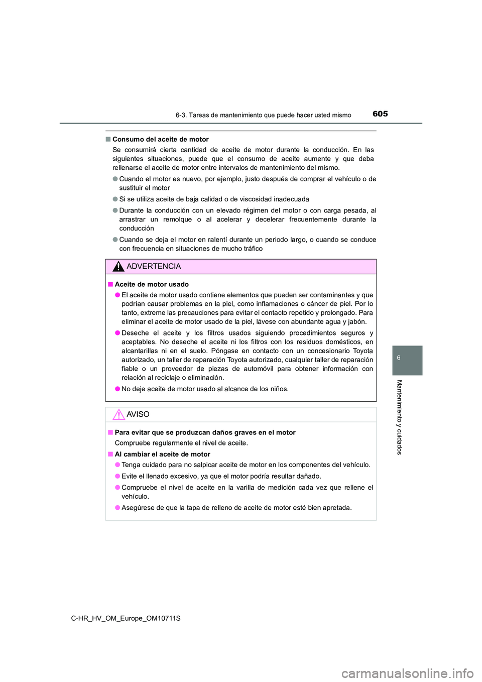 TOYOTA C-HR 2020  Manual del propietario (in Spanish) 6056-3. Tareas de mantenimiento que puede hacer usted mismo
C-HR_HV_OM_Europe_OM10711S
6
Mantenimiento y cuidados
■Consumo del aceite de motor 
Se consumirá cierta cantidad de aceite de motor duran