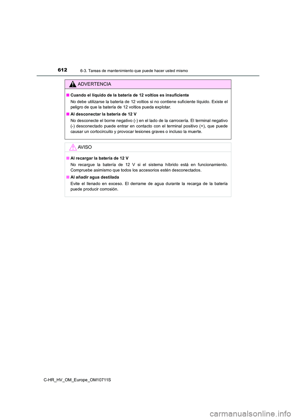 TOYOTA C-HR 2020  Manual del propietario (in Spanish) 6126-3. Tareas de mantenimiento que puede hacer usted mismo
C-HR_HV_OM_Europe_OM10711S
ADVERTENCIA
■Cuando el líquido de la batería de 12 voltios es insuficiente 
No debe utilizarse la batería de