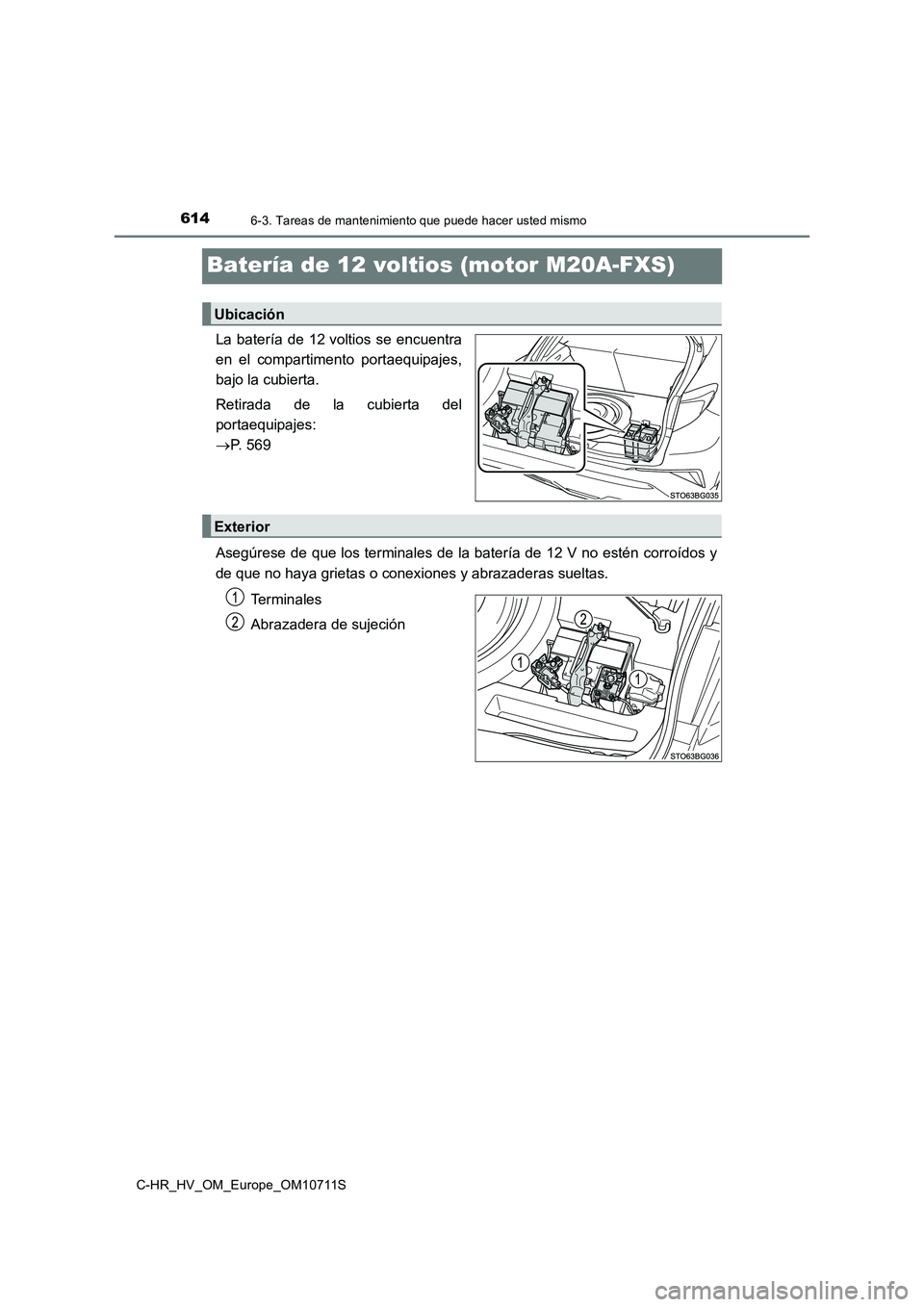 TOYOTA C-HR 2020  Manual del propietario (in Spanish) 6146-3. Tareas de mantenimiento que puede hacer usted mismo
C-HR_HV_OM_Europe_OM10711S
Batería de 12 voltios (motor M20A-FXS)
La batería de 12 voltios se encuentra 
en el compartimento portaequipaje