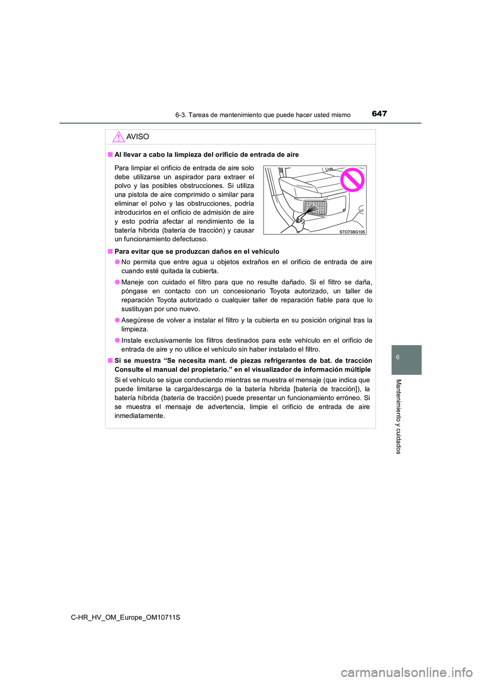 TOYOTA C-HR 2020  Manual del propietario (in Spanish) 6476-3. Tareas de mantenimiento que puede hacer usted mismo
C-HR_HV_OM_Europe_OM10711S
6
Mantenimiento y cuidados
AV I S O
■Al llevar a cabo la limpieza del orificio de entrada de aire 
■ Para evi