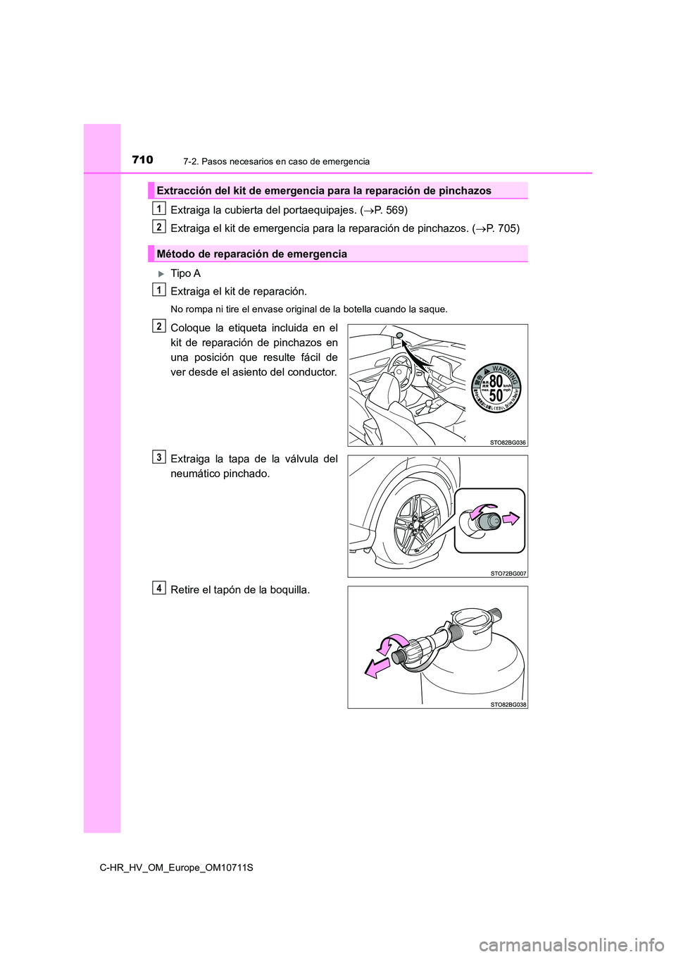 TOYOTA C-HR 2020  Manual del propietario (in Spanish) 7107-2. Pasos necesarios en caso de emergencia
C-HR_HV_OM_Europe_OM10711S
Extraiga la cubierta del portaequipajes. (P. 569) 
Extraiga el kit de emergencia para la reparación de pinchazos. ( P. 