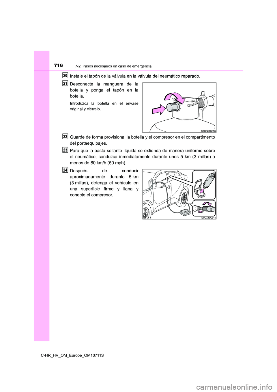 TOYOTA C-HR 2020  Manual del propietario (in Spanish) 7167-2. Pasos necesarios en caso de emergencia
C-HR_HV_OM_Europe_OM10711S
Instale el tapón de la válvula en la válvula del neumático reparado. 
Desconecte la manguera de la 
botella y ponga el tap