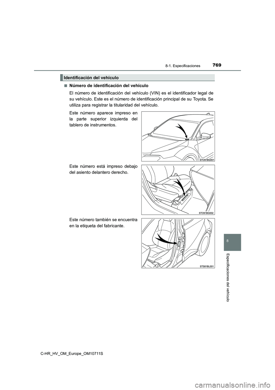 TOYOTA C-HR 2020 Manual del propietario (in Spanish) 7698-1. Especificaciones
C-HR_HV_OM_Europe_OM10711S
8
Especificaciones del vehículo
■Número de identificación del vehículo
El número de identificación del vehículo (VIN) es el identificador l TOYOTA C-HR 2020 Manual del propietario (in Spanish) 7698-1. Especificaciones
C-HR_HV_OM_Europe_OM10711S
8
Especificaciones del vehículo
■Número de identificación del vehículo
El número de identificación del vehículo (VIN) es el identificador l