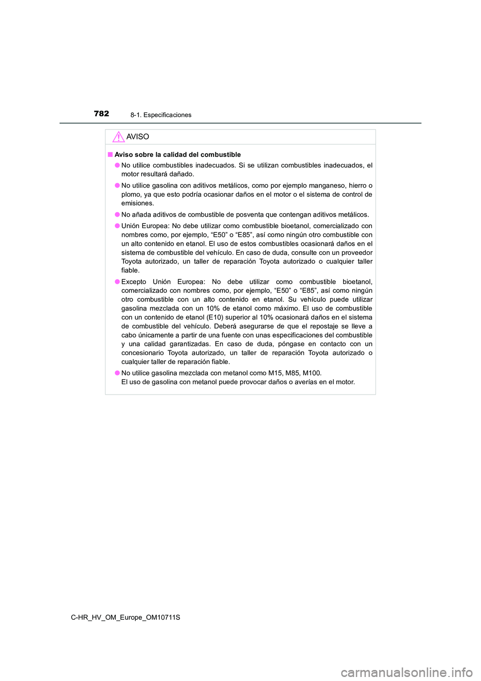TOYOTA C-HR 2020 Manual del propietario (in Spanish) 7828-1. Especificaciones
C-HR_HV_OM_Europe_OM10711S
AV I S O
■Aviso sobre la calidad del combustible
● No utilice combustibles inadecuados. Si se utilizan combustibles inadecuados, el
motor resu TOYOTA C-HR 2020 Manual del propietario (in Spanish) 7828-1. Especificaciones
C-HR_HV_OM_Europe_OM10711S
AV I S O
■Aviso sobre la calidad del combustible
● No utilice combustibles inadecuados. Si se utilizan combustibles inadecuados, el
motor resu