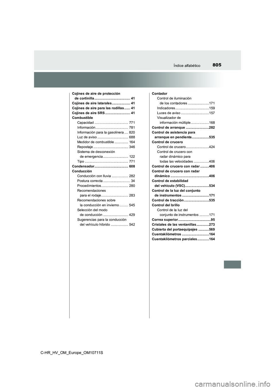 TOYOTA C-HR 2020 Manual del propietario (in Spanish) 805Índice alfabético
C-HR_HV_OM_Europe_OM10711S
Cojines de aire de protección
de cortinilla ..................................... 41
Cojines de aire laterales................... 41
Cojines de aire TOYOTA C-HR 2020 Manual del propietario (in Spanish) 805Índice alfabético
C-HR_HV_OM_Europe_OM10711S
Cojines de aire de protección
de cortinilla ..................................... 41
Cojines de aire laterales................... 41
Cojines de aire