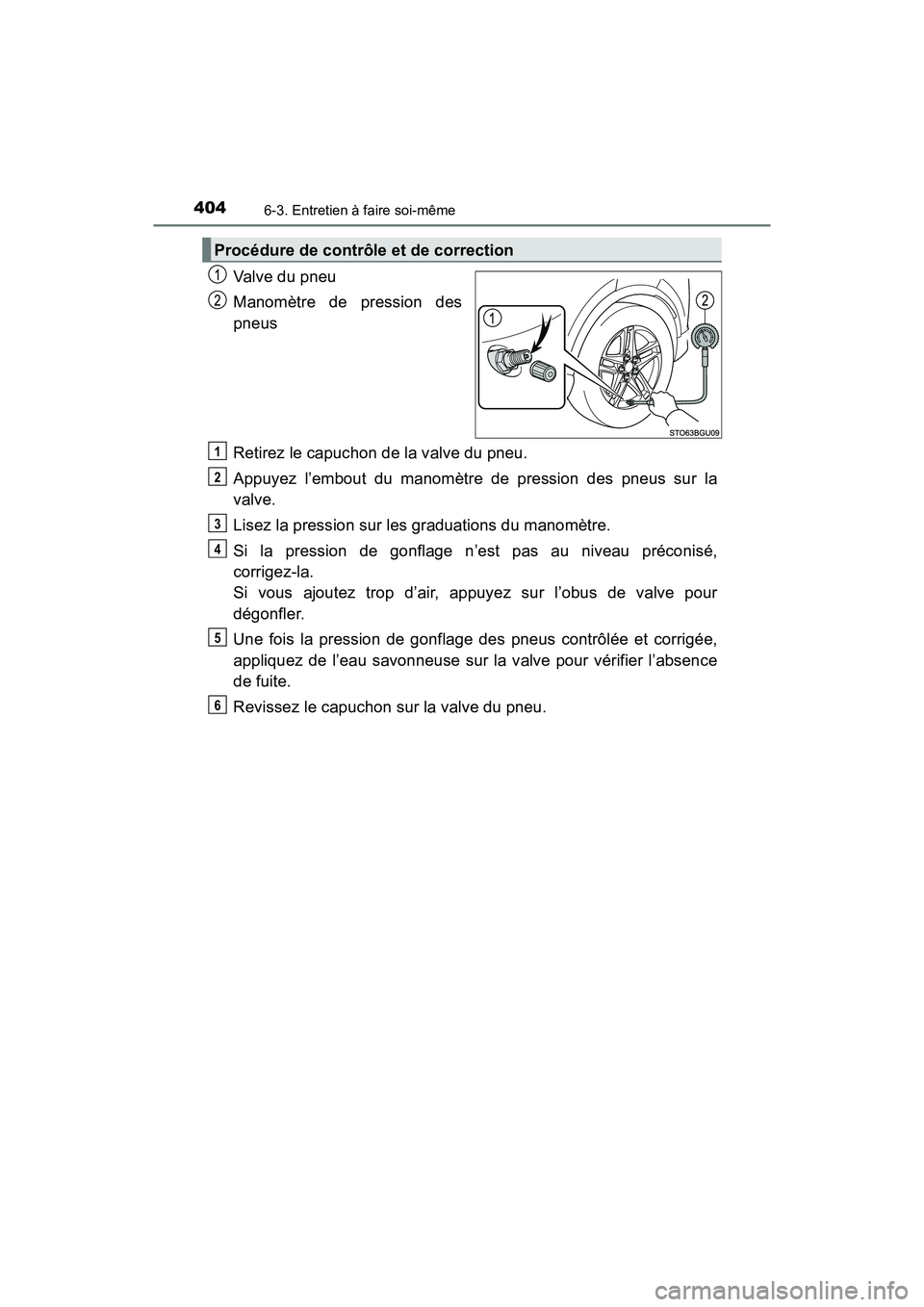TOYOTA C-HR 2021 Manuel du propriétaire (in French) 4046-3. Entretien à faire soi-même
C-HR_OM_USA_OM10684D
Valve du pneu
Manomètre de pression des
pneus
Retirez le capuchon de la valve du pneu.
Appuyez l’embout du manomètre de pression des pneus TOYOTA C-HR 2021 Manuel du propriétaire (in French) 4046-3. Entretien à faire soi-même
C-HR_OM_USA_OM10684D
Valve du pneu
Manomètre de pression des
pneus
Retirez le capuchon de la valve du pneu.
Appuyez l’embout du manomètre de pression des pneus