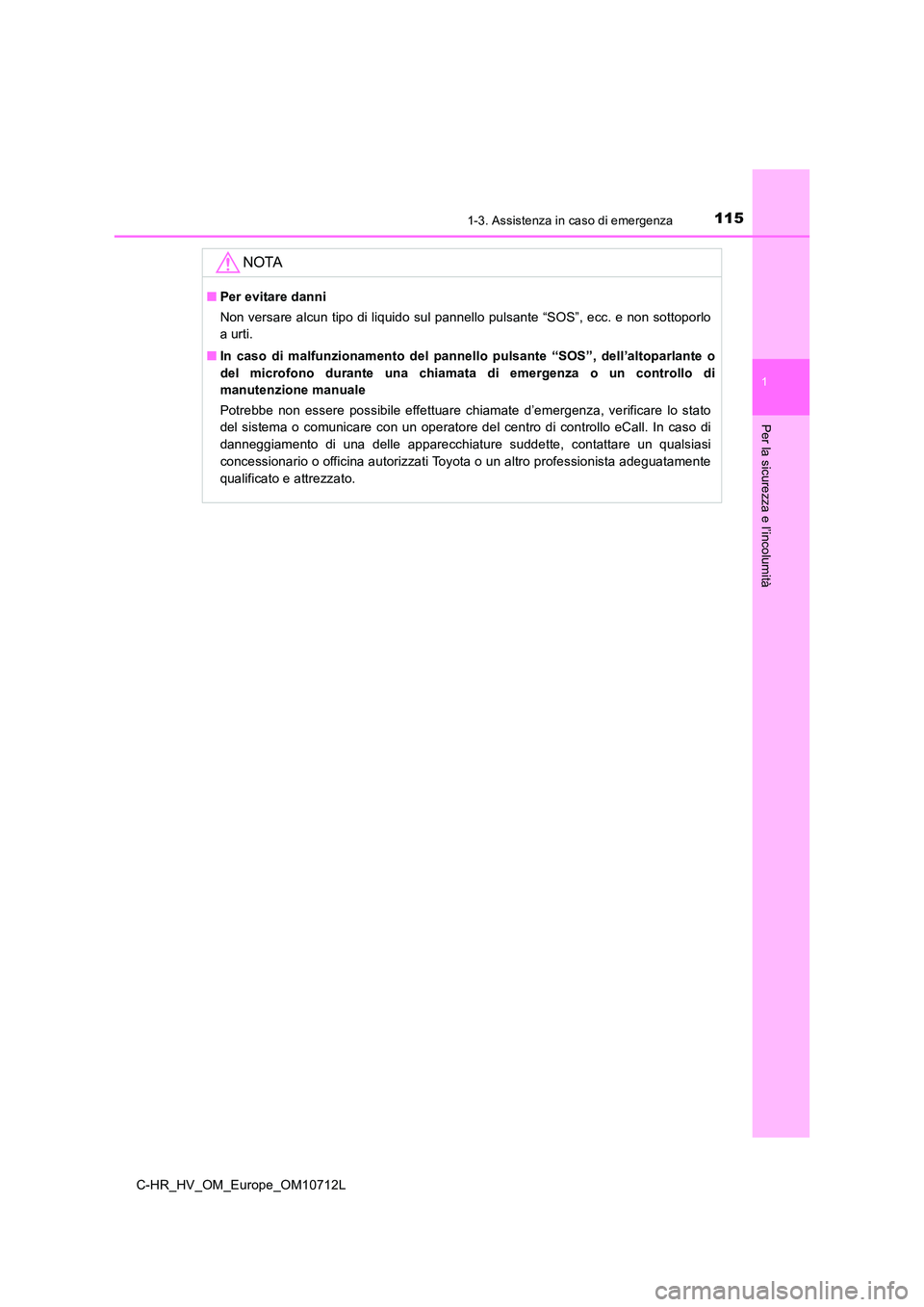 TOYOTA C-HR 2021 Manuale duso (in Italian) 1151-3. Assistenza in caso di emergenza
1
Per la sicurezza e l’incolumità
C-HR_HV_OM_Europe_OM10712L
NOTA
■Per evitare danni
Non versare alcun tipo di liquido sul pannello pulsante “SOS”, ec TOYOTA C-HR 2021 Manuale duso (in Italian) 1151-3. Assistenza in caso di emergenza
1
Per la sicurezza e l’incolumità
C-HR_HV_OM_Europe_OM10712L
NOTA
■Per evitare danni
Non versare alcun tipo di liquido sul pannello pulsante “SOS”, ec