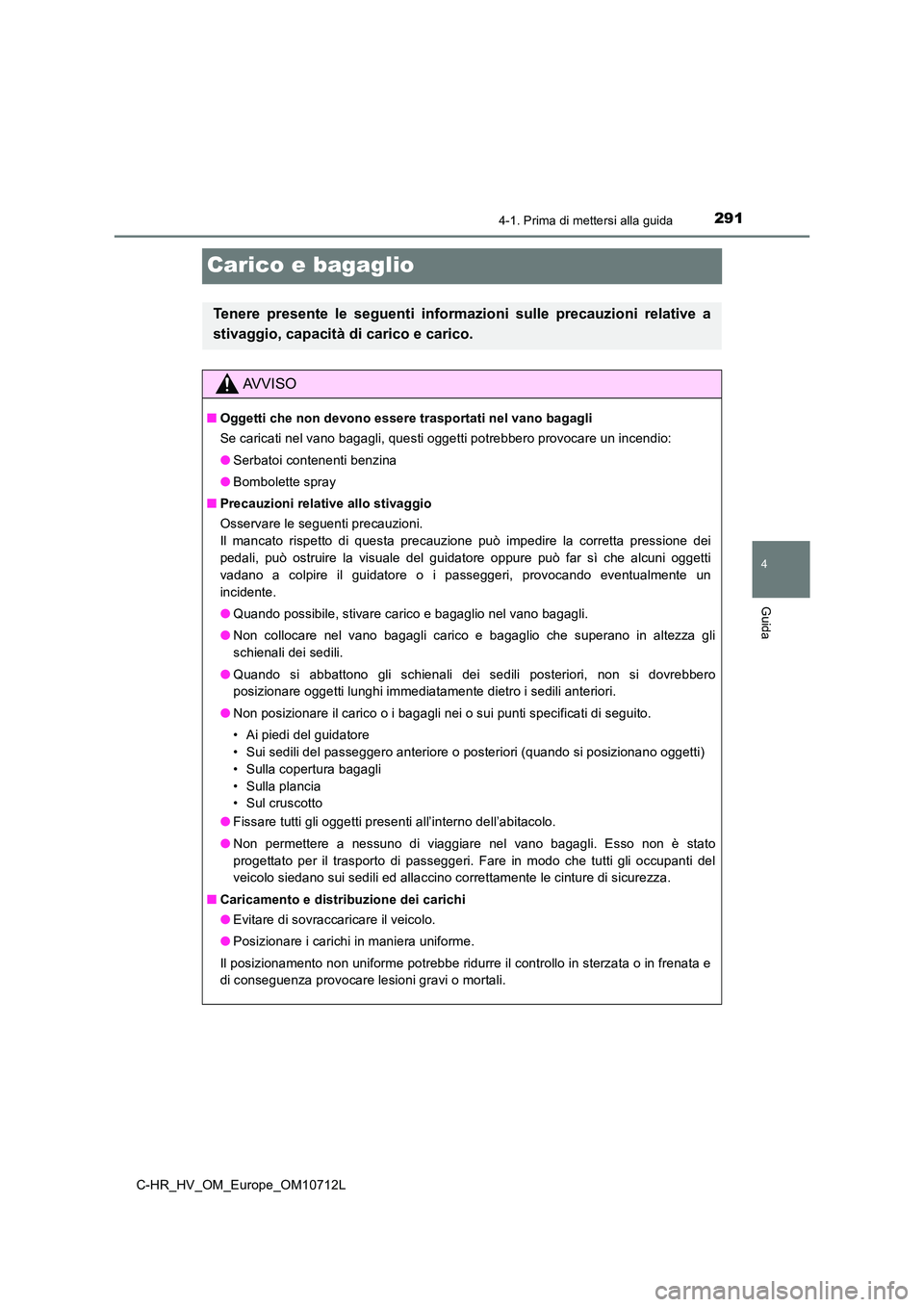 TOYOTA C-HR 2021  Manuale duso (in Italian) 291
4
4-1. Prima di mettersi alla guida
Guida
C-HR_HV_OM_Europe_OM10712L
Carico e bagaglio
Tenere presente le seguenti informazioni sulle precauzioni relative a 
stivaggio, capacità di carico e caric