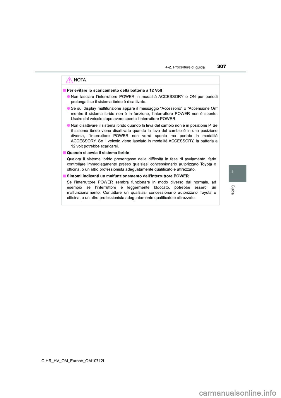 TOYOTA C-HR 2021  Manuale duso (in Italian) 3074-2. Procedure di guida
4
Guida
C-HR_HV_OM_Europe_OM10712L
NOTA
■Per evitare lo scaricamento della batteria a 12 Volt 
● Non lasciare l’interruttore POWER in modalità ACCESSORY o ON per peri