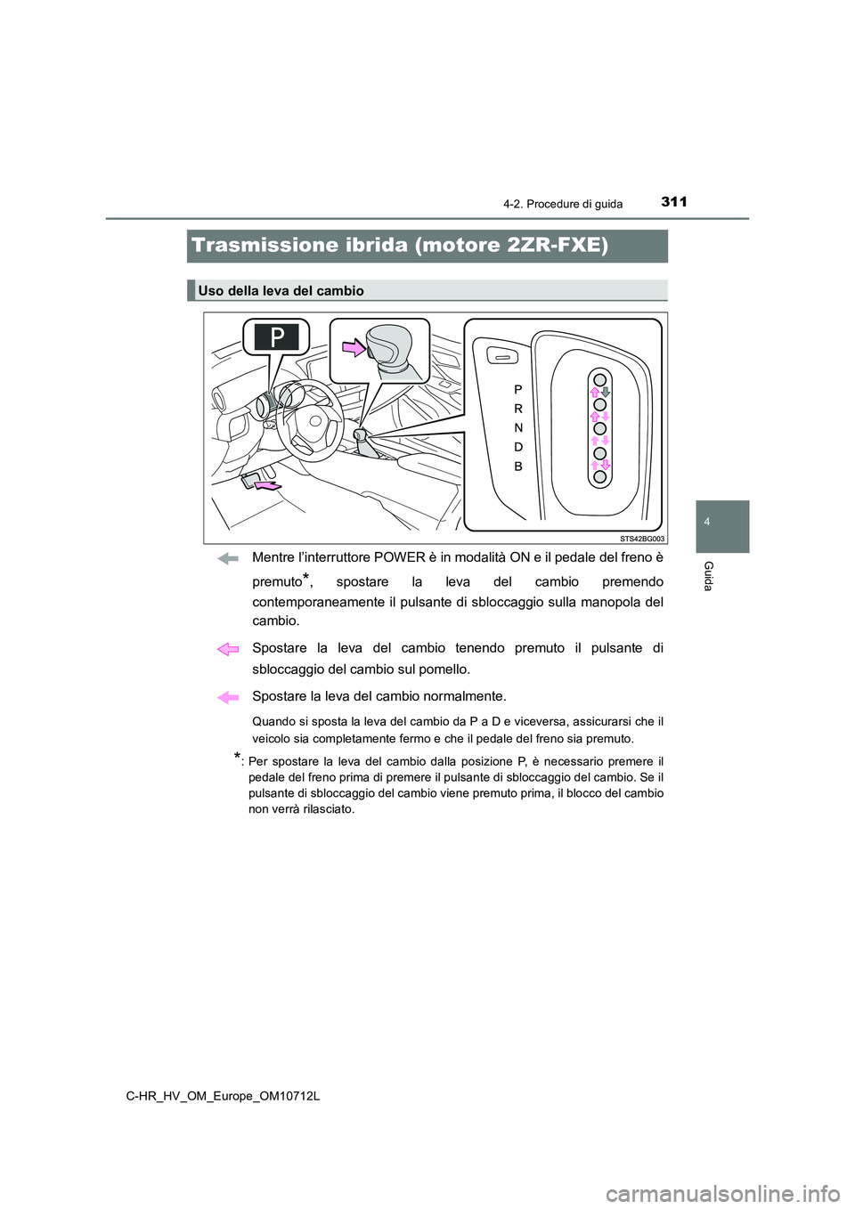 TOYOTA C-HR 2021  Manuale duso (in Italian) 311
4
4-2. Procedure di guida
Guida
C-HR_HV_OM_Europe_OM10712L
Trasmissione ibrida (motore 2ZR-FXE)
Mentre l’interruttore POWER è in modalità ON e il pedale del freno è 
premuto*, spostare la lev