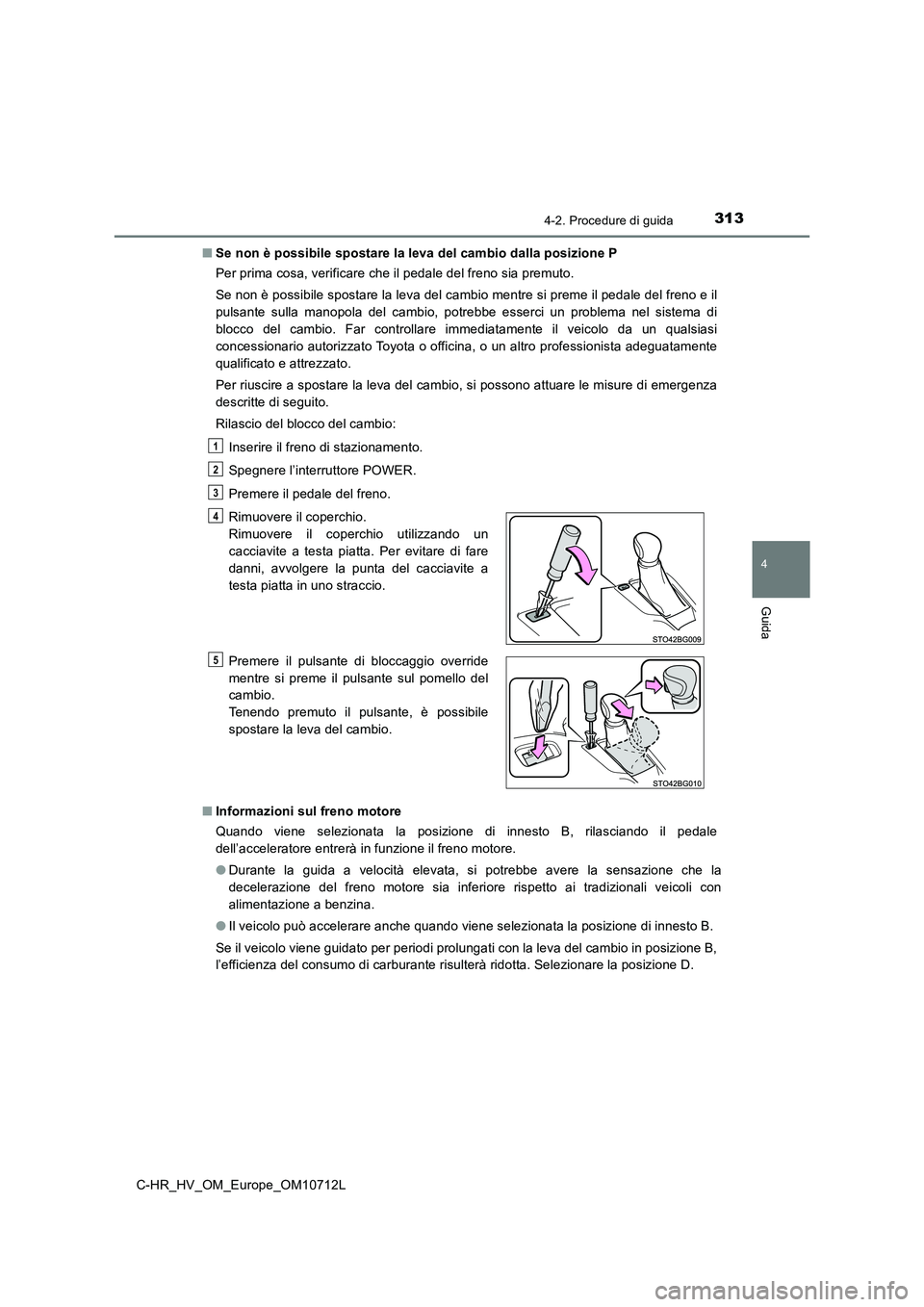 TOYOTA C-HR 2021  Manuale duso (in Italian) 3134-2. Procedure di guida
4
Guida
C-HR_HV_OM_Europe_OM10712L■Se non è possibile spostare la leva del cambio dalla posizione P
Per prima cosa, verificare che il pedale del freno sia premuto. 
Se no