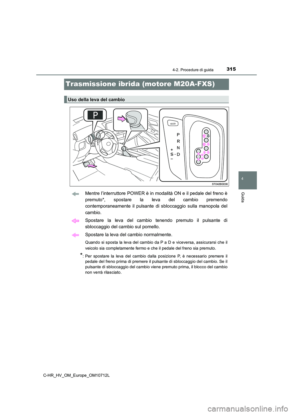 TOYOTA C-HR 2021  Manuale duso (in Italian) 315
4
4-2. Procedure di guida
Guida
C-HR_HV_OM_Europe_OM10712L
Trasmissione ibrida (motore M20A-FXS)
Mentre l’interruttore POWER è in modalità ON e il pedale del freno è 
premuto*, spostare la le