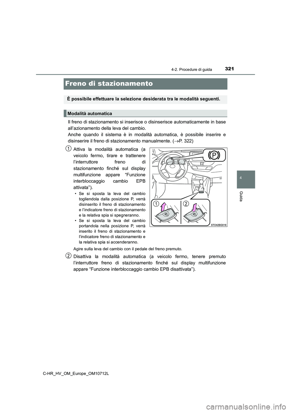 TOYOTA C-HR 2021  Manuale duso (in Italian) 321
4
4-2. Procedure di guida
Guida
C-HR_HV_OM_Europe_OM10712L
Freno di stazionamento
Il freno di stazionamento si inserisce o disinserisce automaticamente in base
all’azionamento della leva del cam