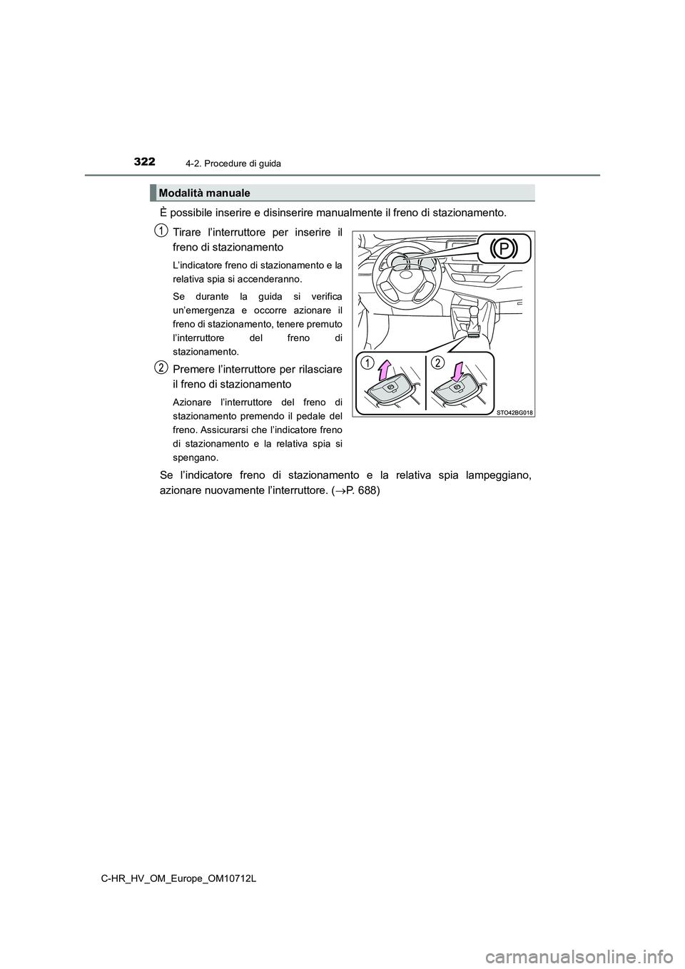 TOYOTA C-HR 2021  Manuale duso (in Italian) 3224-2. Procedure di guida
C-HR_HV_OM_Europe_OM10712L
È possibile inserire e disinserire manualmente il freno di stazionamento. 
Tirare l’interruttore per inserire il
freno di stazionamento
L’ind