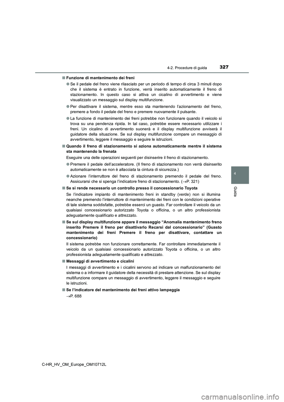 TOYOTA C-HR 2021  Manuale duso (in Italian) 3274-2. Procedure di guida
4
Guida
C-HR_HV_OM_Europe_OM10712L■Funzione di mantenimento dei freni
●Se il pedale del freno viene rilasciato per un periodo di tempo di circa 3 minuti dopo
che il sist