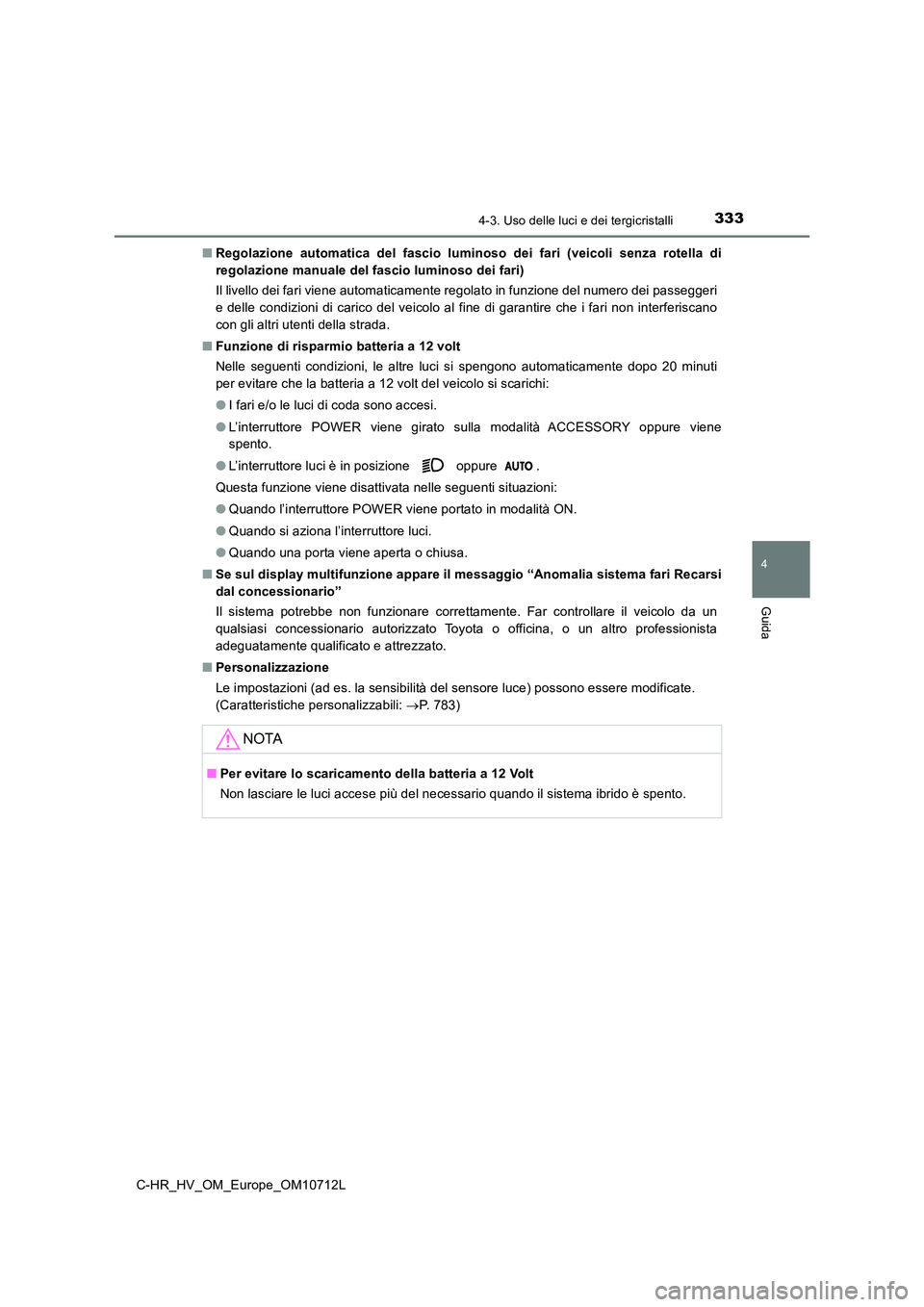 TOYOTA C-HR 2021  Manuale duso (in Italian) 3334-3. Uso delle luci e dei tergicristalli
4
Guida
C-HR_HV_OM_Europe_OM10712L 
■ Regolazione automatica del fascio luminoso dei fari (veicoli senza rotella di 
regolazione manuale del fascio lumino