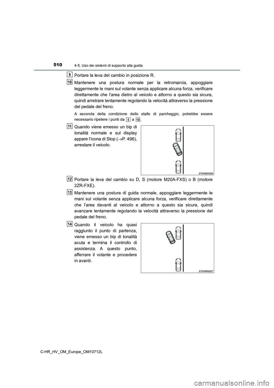 TOYOTA C-HR 2021  Manuale duso (in Italian) 5104-5. Uso dei sistemi di supporto alla guida
C-HR_HV_OM_Europe_OM10712L
Portare la leva del cambio in posizione R. 
Mantenere una postura normale per la retromarcia, appoggiare 
leggermente le mani 