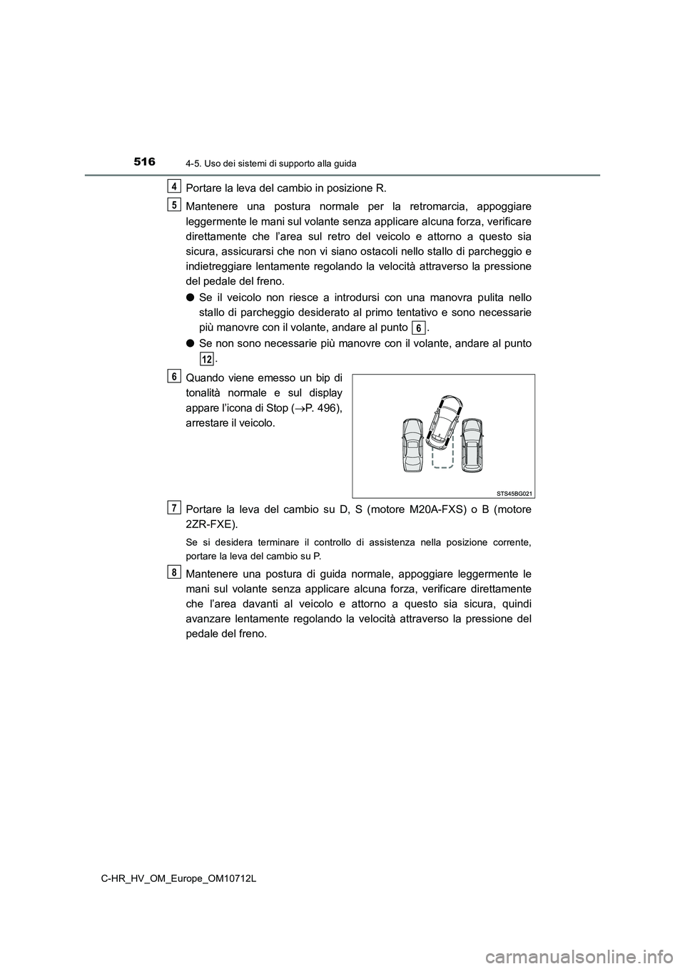 TOYOTA C-HR 2021  Manuale duso (in Italian) 5164-5. Uso dei sistemi di supporto alla guida
C-HR_HV_OM_Europe_OM10712L
Portare la leva del cambio in posizione R. 
Mantenere una postura normale per la retromarcia, appoggiare 
leggermente le mani 