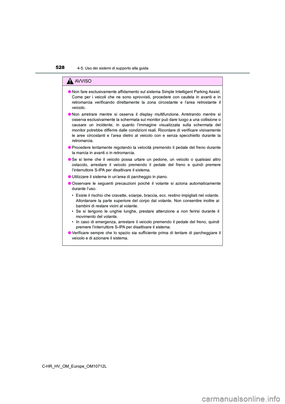 TOYOTA C-HR 2021  Manuale duso (in Italian) 5284-5. Uso dei sistemi di supporto alla guida
C-HR_HV_OM_Europe_OM10712L
AVVISO
●Non fare esclusivamente affidamento sul sistema Simple Intelligent Parking Assist. 
Come per i veicoli che ne sono s