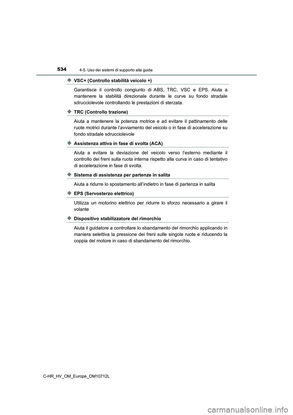 TOYOTA C-HR 2021  Manuale duso (in Italian) 5344-5. Uso dei sistemi di supporto alla guida
C-HR_HV_OM_Europe_OM10712L
◆VSC+ (Controllo stabilità veicolo +)
Garantisce il controllo congiunto di ABS, TRC, VSC e EPS. Aiuta a
mantenere la stabil