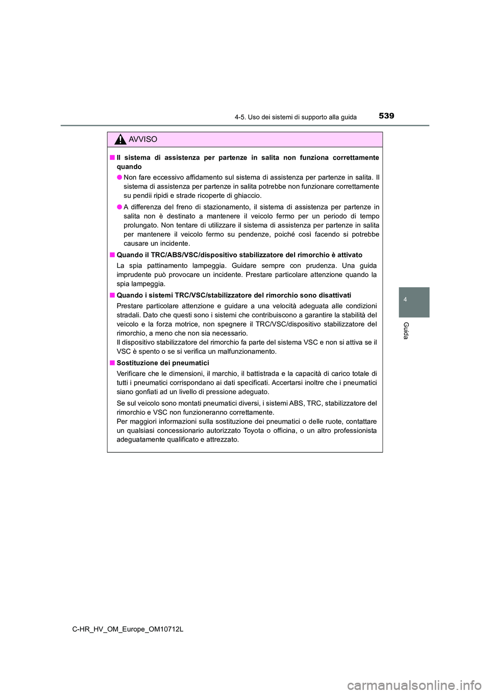 TOYOTA C-HR 2021 Manuale duso (in Italian) 5394-5. Uso dei sistemi di supporto alla guida
4
Guida
C-HR_HV_OM_Europe_OM10712L
AVVISO
■Il sistema di assistenza per partenze in salita non funziona correttamente
quando
● Non fare eccessivo a TOYOTA C-HR 2021 Manuale duso (in Italian) 5394-5. Uso dei sistemi di supporto alla guida
4
Guida
C-HR_HV_OM_Europe_OM10712L
AVVISO
■Il sistema di assistenza per partenze in salita non funziona correttamente
quando
● Non fare eccessivo a
