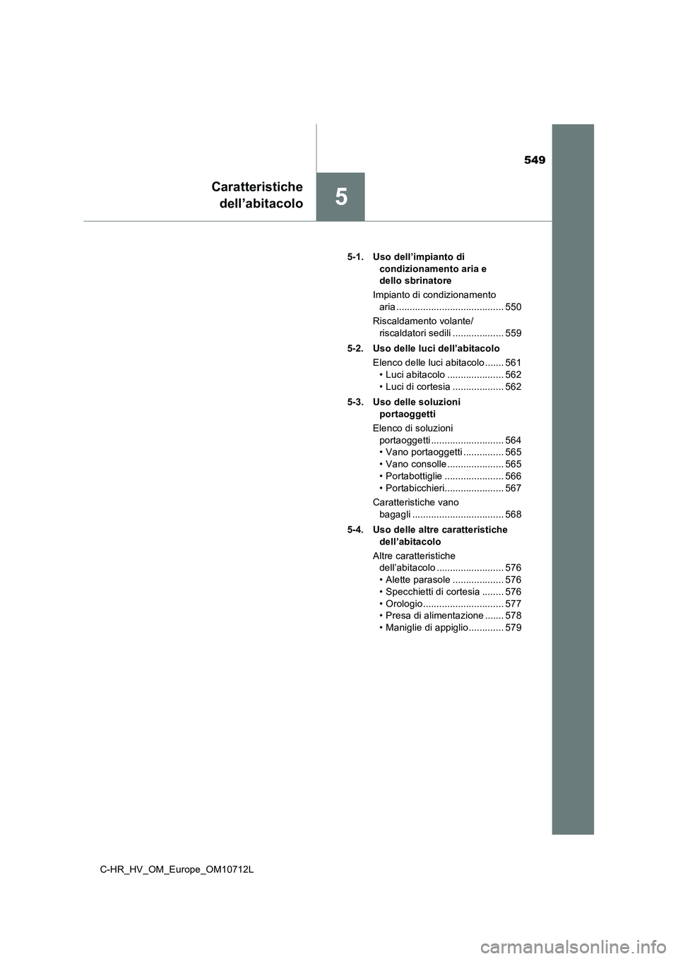 TOYOTA C-HR 2021 Manuale duso (in Italian) 549
5
Caratteristiche
dell’abitacolo
C-HR_HV_OM_Europe_OM10712L5-1. Uso dell’impianto di
condizionamento aria e
dello sbrinatore
Impianto di condizionamento
aria ............................... TOYOTA C-HR 2021 Manuale duso (in Italian) 549
5
Caratteristiche
dell’abitacolo
C-HR_HV_OM_Europe_OM10712L5-1. Uso dell’impianto di
condizionamento aria e
dello sbrinatore
Impianto di condizionamento
aria ...............................