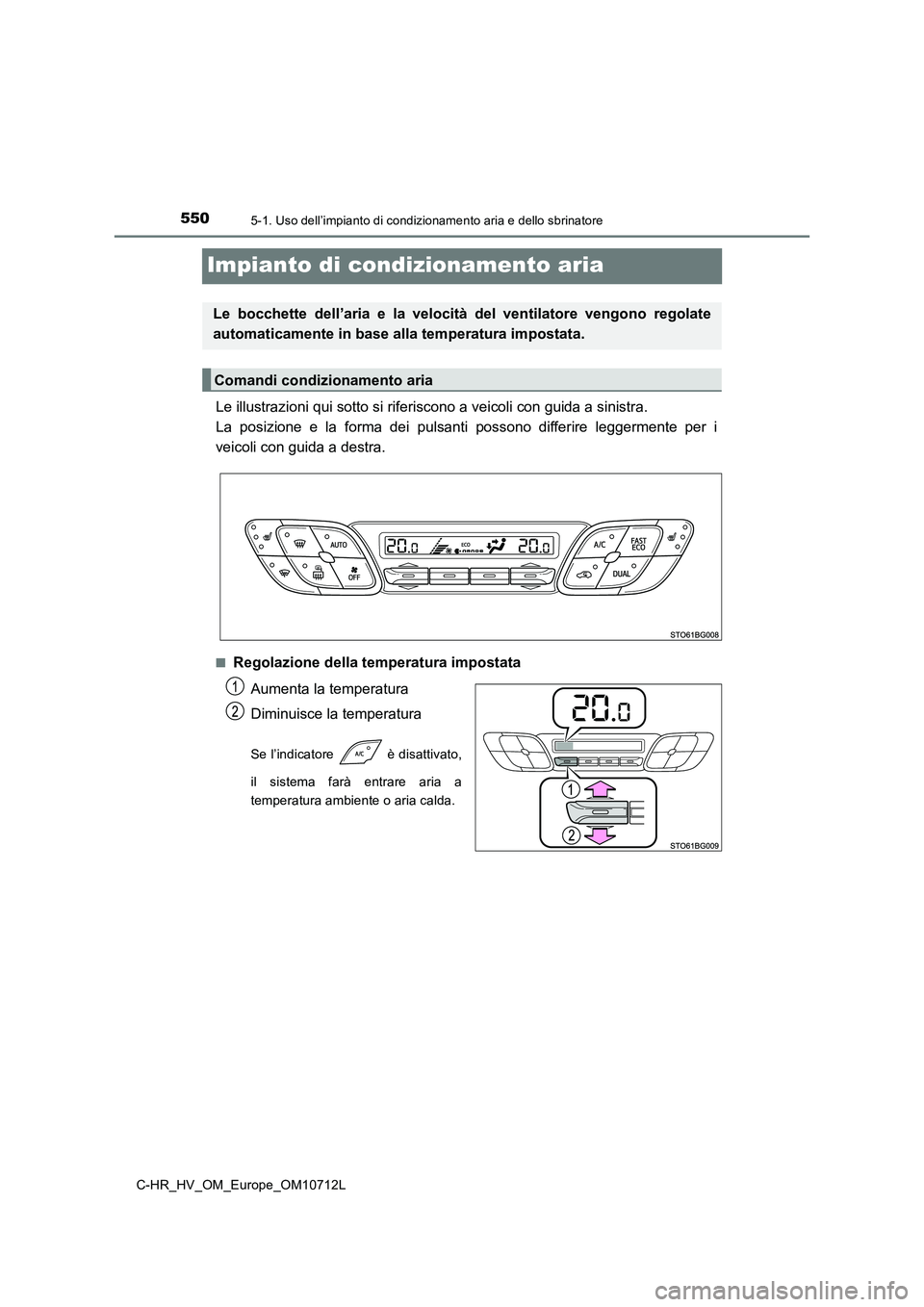 TOYOTA C-HR 2021 Manuale duso (in Italian) 5505-1. Uso dell’impianto di condizionamento aria e dello sbrinatore
C-HR_HV_OM_Europe_OM10712L
Impianto di condizionamento aria
Le illustrazioni qui sotto si riferiscono a veicoli con guida a sinis TOYOTA C-HR 2021 Manuale duso (in Italian) 5505-1. Uso dell’impianto di condizionamento aria e dello sbrinatore
C-HR_HV_OM_Europe_OM10712L
Impianto di condizionamento aria
Le illustrazioni qui sotto si riferiscono a veicoli con guida a sinis