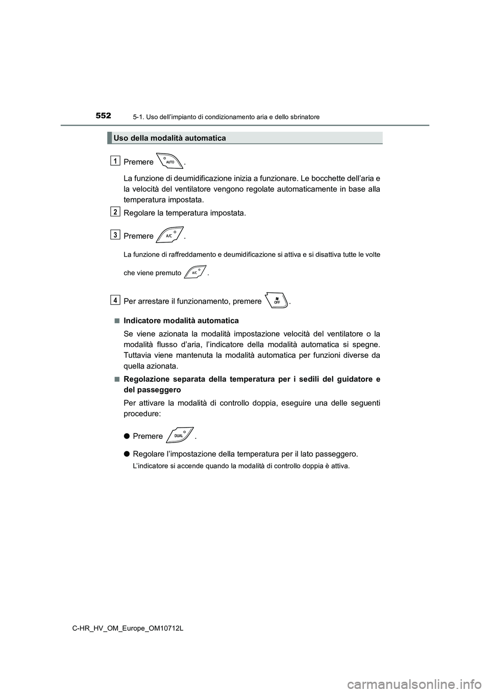 TOYOTA C-HR 2021 Manuale duso (in Italian) 5525-1. Uso dell’impianto di condizionamento aria e dello sbrinatore
C-HR_HV_OM_Europe_OM10712L
Premere .
La funzione di deumidificazione inizia a funzionare. Le bocchette dell’aria e
la velocit TOYOTA C-HR 2021 Manuale duso (in Italian) 5525-1. Uso dell’impianto di condizionamento aria e dello sbrinatore
C-HR_HV_OM_Europe_OM10712L
Premere .
La funzione di deumidificazione inizia a funzionare. Le bocchette dell’aria e
la velocit