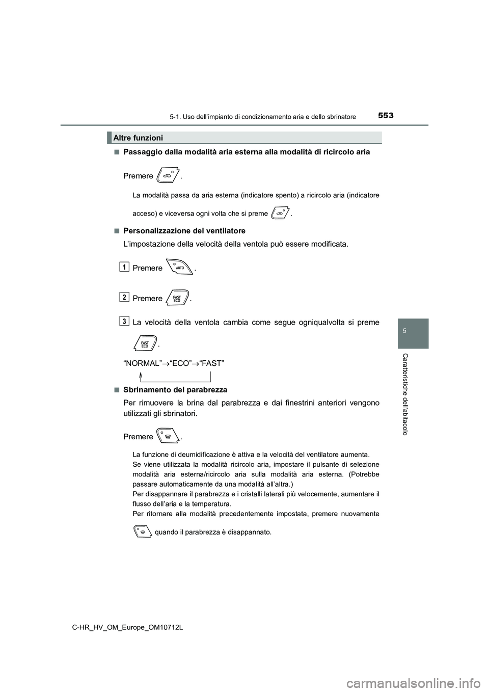 TOYOTA C-HR 2021 Manuale duso (in Italian) 5535-1. Uso dell’impianto di condizionamento aria e dello sbrinatore
C-HR_HV_OM_Europe_OM10712L
5
Caratteristiche dell’abitacolo
■Passaggio dalla modalità aria esterna alla modalità di ricirco TOYOTA C-HR 2021 Manuale duso (in Italian) 5535-1. Uso dell’impianto di condizionamento aria e dello sbrinatore
C-HR_HV_OM_Europe_OM10712L
5
Caratteristiche dell’abitacolo
■Passaggio dalla modalità aria esterna alla modalità di ricirco