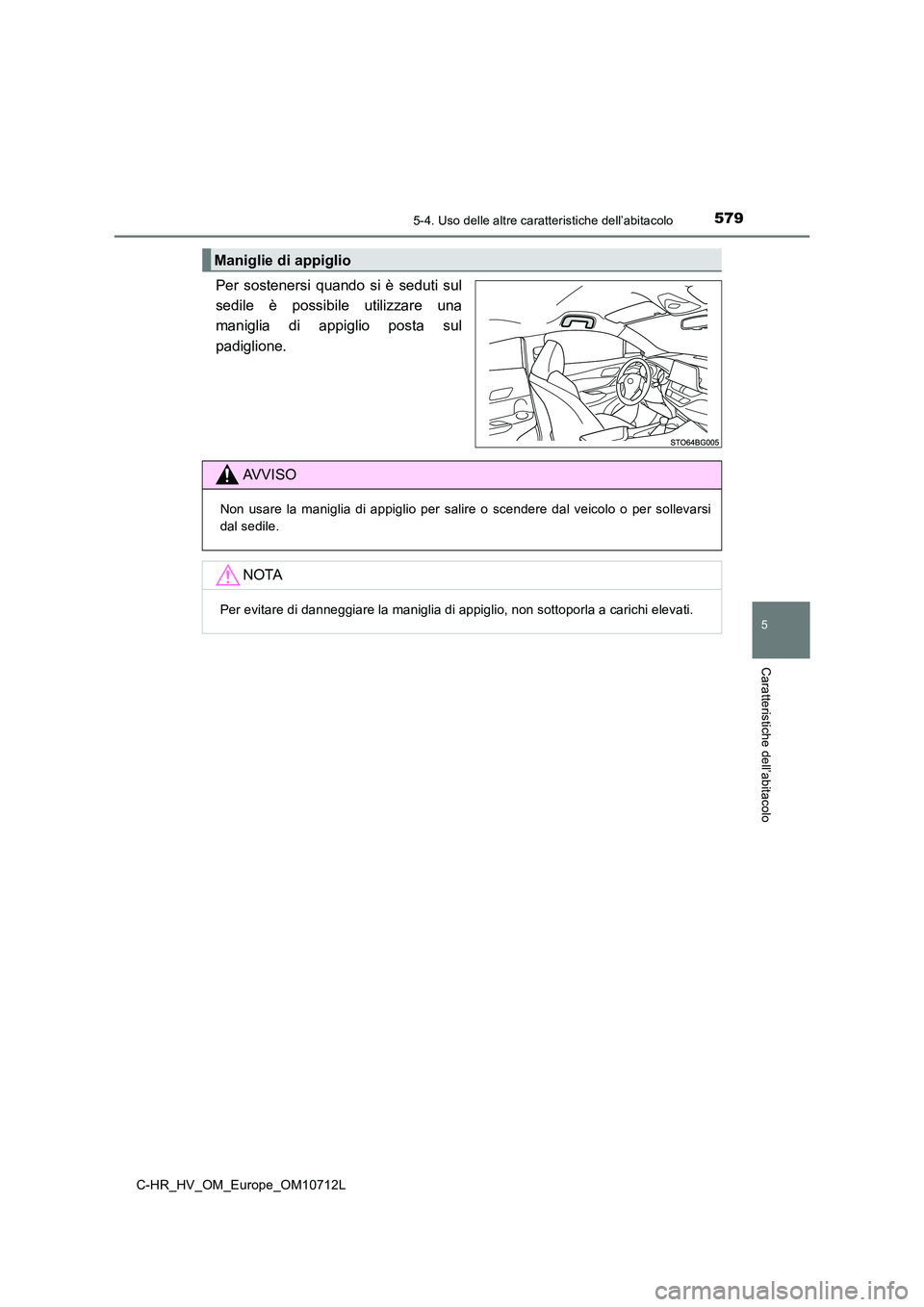 TOYOTA C-HR 2021 Manuale duso (in Italian) 5795-4. Uso delle altre caratteristiche dell’abitacolo
C-HR_HV_OM_Europe_OM10712L
5
Caratteristiche dell’abitacolo
Per sostenersi quando si è seduti sul
sedile è possibile utilizzare una
manigl TOYOTA C-HR 2021 Manuale duso (in Italian) 5795-4. Uso delle altre caratteristiche dell’abitacolo
C-HR_HV_OM_Europe_OM10712L
5
Caratteristiche dell’abitacolo
Per sostenersi quando si è seduti sul
sedile è possibile utilizzare una
manigl