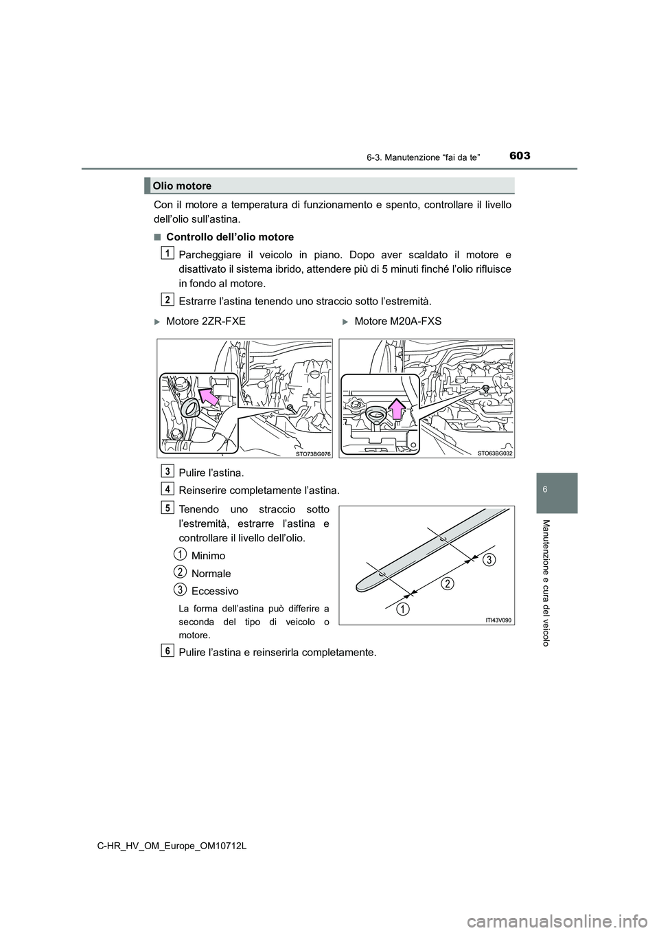 TOYOTA C-HR 2021 Manuale duso (in Italian) 6036-3. Manutenzione “fai da te”
C-HR_HV_OM_Europe_OM10712L
6
Manutenzione e cura del veicolo
Con il motore a temperatura di funzionamento e spento, controllare il livello
dell’olio sull’asti TOYOTA C-HR 2021 Manuale duso (in Italian) 6036-3. Manutenzione “fai da te”
C-HR_HV_OM_Europe_OM10712L
6
Manutenzione e cura del veicolo
Con il motore a temperatura di funzionamento e spento, controllare il livello
dell’olio sull’asti