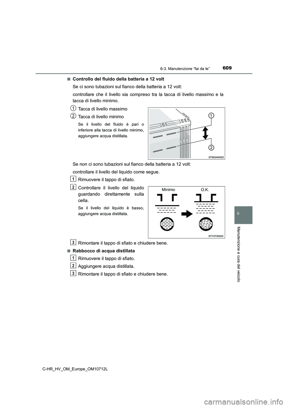 TOYOTA C-HR 2021 Manuale duso (in Italian) 6096-3. Manutenzione “fai da te”
C-HR_HV_OM_Europe_OM10712L
6
Manutenzione e cura del veicolo
■Controllo del fluido della batteria a 12 volt
Se ci sono tubazioni sul fianco della batteria a 12 v TOYOTA C-HR 2021 Manuale duso (in Italian) 6096-3. Manutenzione “fai da te”
C-HR_HV_OM_Europe_OM10712L
6
Manutenzione e cura del veicolo
■Controllo del fluido della batteria a 12 volt
Se ci sono tubazioni sul fianco della batteria a 12 v