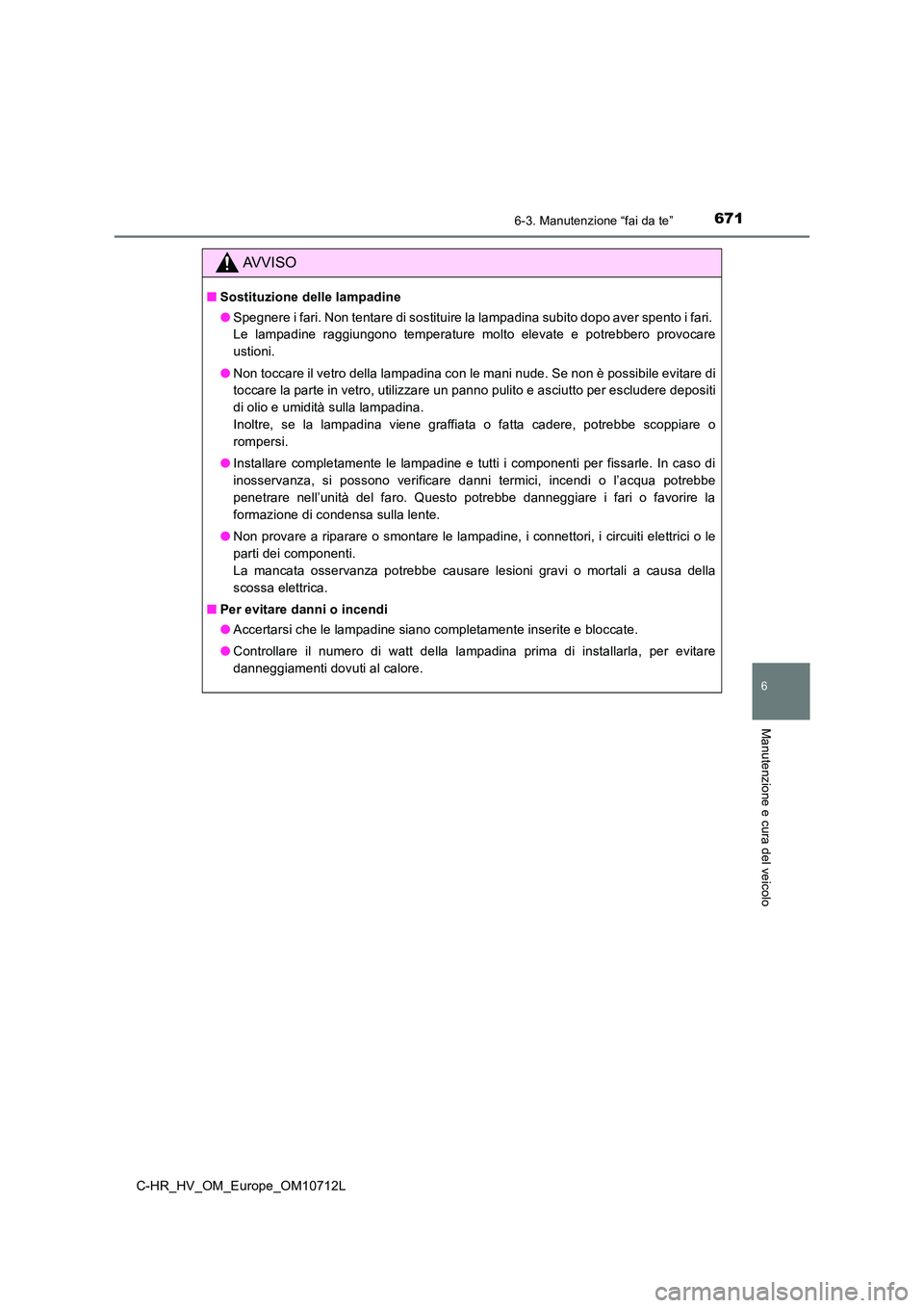 TOYOTA C-HR 2021 Manuale duso (in Italian) 6716-3. Manutenzione “fai da te”
C-HR_HV_OM_Europe_OM10712L
6
Manutenzione e cura del veicolo
AVVISO
■Sostituzione delle lampadine
● Spegnere i fari. Non tentare di sostituire la lampadina su TOYOTA C-HR 2021 Manuale duso (in Italian) 6716-3. Manutenzione “fai da te”
C-HR_HV_OM_Europe_OM10712L
6
Manutenzione e cura del veicolo
AVVISO
■Sostituzione delle lampadine
● Spegnere i fari. Non tentare di sostituire la lampadina su