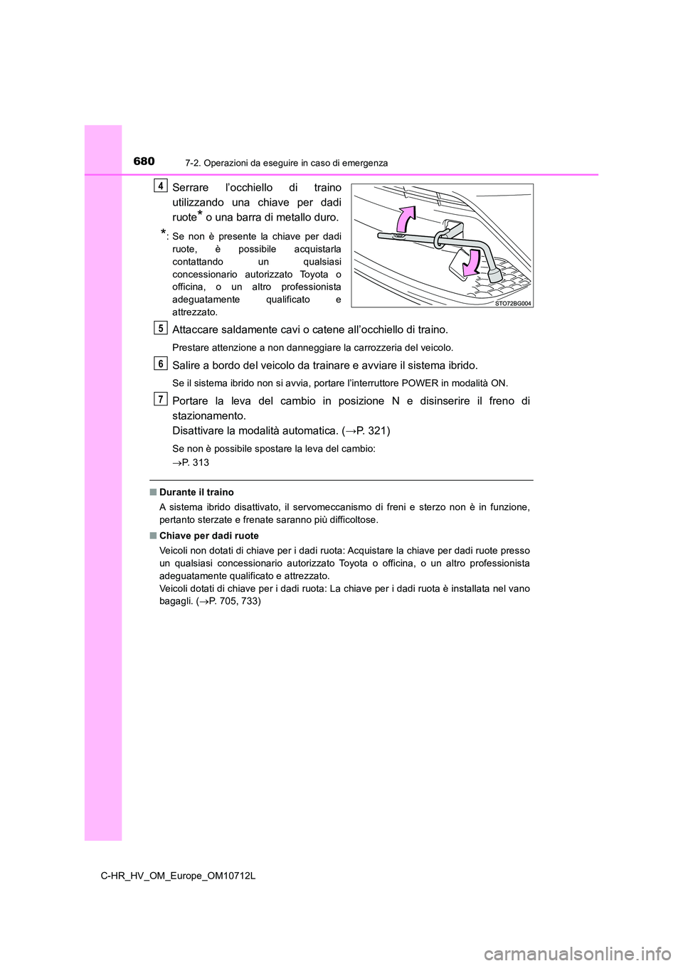 TOYOTA C-HR 2021 Manuale duso (in Italian) 6807-2. Operazioni da eseguire in caso di emergenza
C-HR_HV_OM_Europe_OM10712L
Serrare l’occhiello di traino
utilizzando una chiave per dadi
ruote* o una barra di metallo duro.
*: Se non è presen TOYOTA C-HR 2021 Manuale duso (in Italian) 6807-2. Operazioni da eseguire in caso di emergenza
C-HR_HV_OM_Europe_OM10712L
Serrare l’occhiello di traino
utilizzando una chiave per dadi
ruote* o una barra di metallo duro.
*: Se non è presen