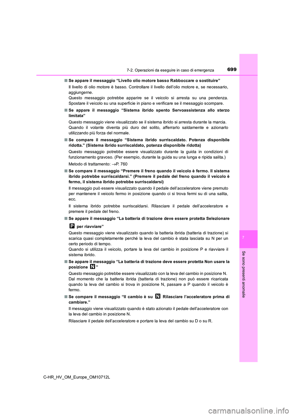TOYOTA C-HR 2021  Manuale duso (in Italian) 6997-2. Operazioni da eseguire in caso di emergenza
C-HR_HV_OM_Europe_OM10712L
7
Se sono presenti anomalie
■Se appare il messaggio “Livello olio motore basso Rabboccare o sostituire” 
Il livello