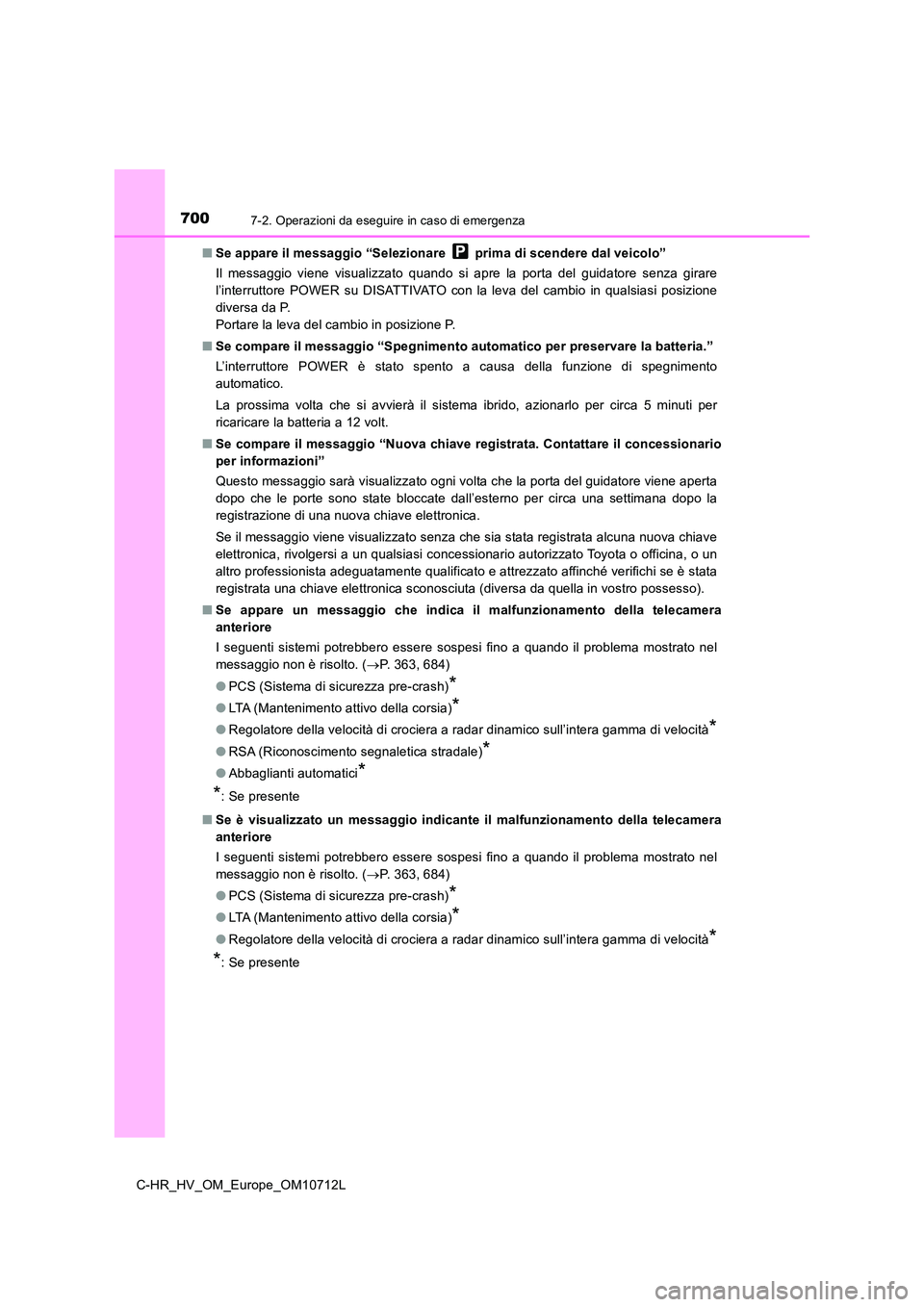 TOYOTA C-HR 2021  Manuale duso (in Italian) 7007-2. Operazioni da eseguire in caso di emergenza
C-HR_HV_OM_Europe_OM10712L 
■ Se appare il messaggio “Selezionare   prima di scendere dal veicolo” 
Il messaggio viene visualizzato quando si 
