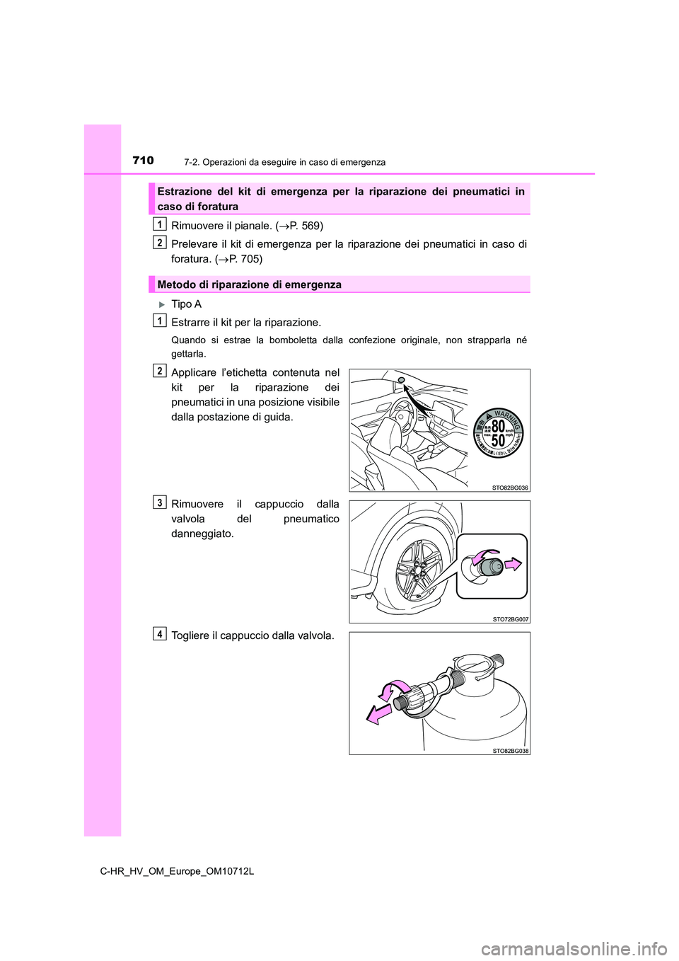 TOYOTA C-HR 2021  Manuale duso (in Italian) 7107-2. Operazioni da eseguire in caso di emergenza
C-HR_HV_OM_Europe_OM10712L
Rimuovere il pianale. (P. 569) 
Prelevare il kit di emergenza per la riparazione dei pneumatici in caso di 
foratura. 