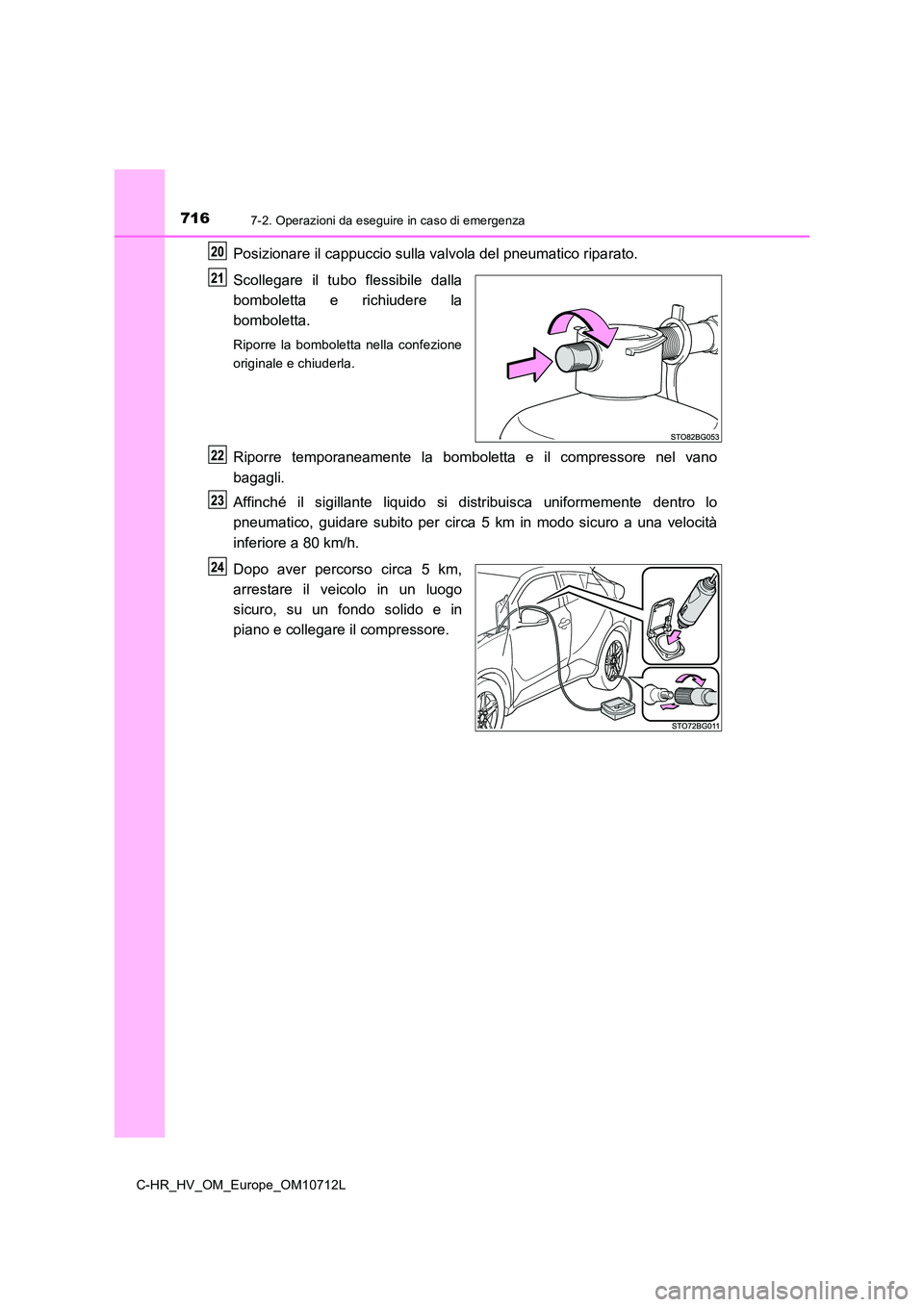 TOYOTA C-HR 2021  Manuale duso (in Italian) 7167-2. Operazioni da eseguire in caso di emergenza
C-HR_HV_OM_Europe_OM10712L
Posizionare il cappuccio sulla valvola del pneumatico riparato. 
Scollegare il tubo flessibile dalla 
bomboletta e richiu