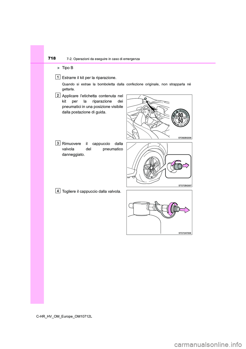 TOYOTA C-HR 2021  Manuale duso (in Italian) 7187-2. Operazioni da eseguire in caso di emergenza
C-HR_HV_OM_Europe_OM10712L
Tipo B 
Estrarre il kit per la riparazione.
Quando si estrae la bomboletta dalla confezione originale, non strapparla 