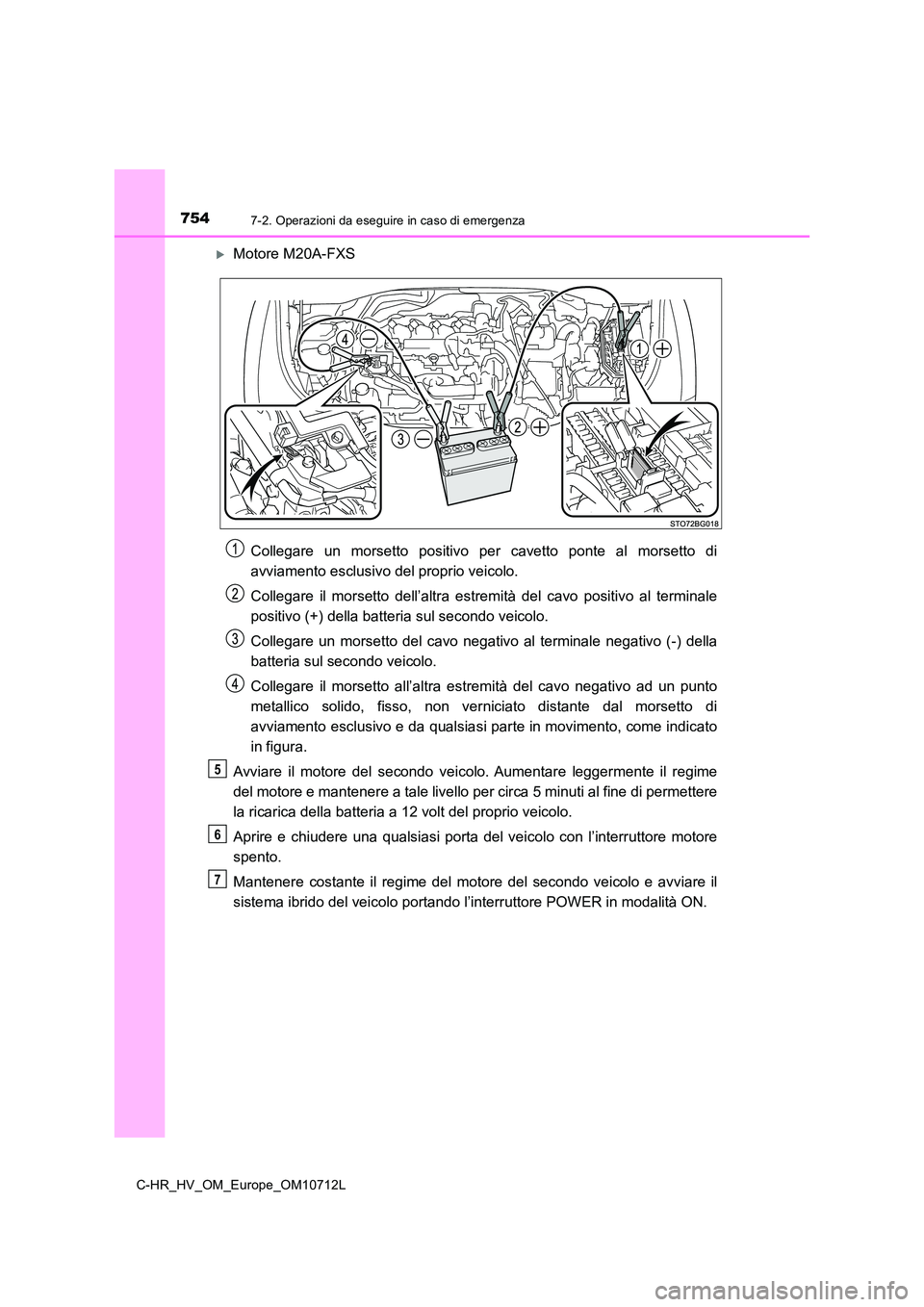 TOYOTA C-HR 2021 Manuale duso (in Italian) 7547-2. Operazioni da eseguire in caso di emergenza
C-HR_HV_OM_Europe_OM10712L
Motore M20A-FXS
Collegare un morsetto positivo per cavetto ponte al morsetto di
avviamento esclusivo del proprio vei TOYOTA C-HR 2021 Manuale duso (in Italian) 7547-2. Operazioni da eseguire in caso di emergenza
C-HR_HV_OM_Europe_OM10712L
Motore M20A-FXS
Collegare un morsetto positivo per cavetto ponte al morsetto di
avviamento esclusivo del proprio vei