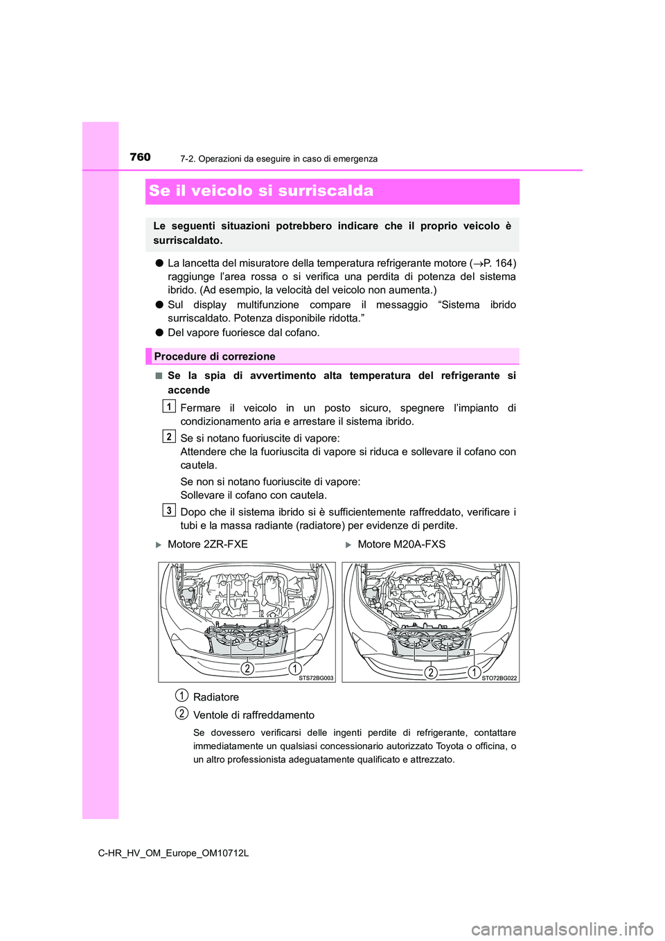 TOYOTA C-HR 2021 Manuale duso (in Italian) 7607-2. Operazioni da eseguire in caso di emergenza
C-HR_HV_OM_Europe_OM10712L
Se il veicolo si surriscalda
●La lancetta del misuratore della temperatura refrigerante motore (P. 164)
raggiunge l TOYOTA C-HR 2021 Manuale duso (in Italian) 7607-2. Operazioni da eseguire in caso di emergenza
C-HR_HV_OM_Europe_OM10712L
Se il veicolo si surriscalda
●La lancetta del misuratore della temperatura refrigerante motore (P. 164)
raggiunge l