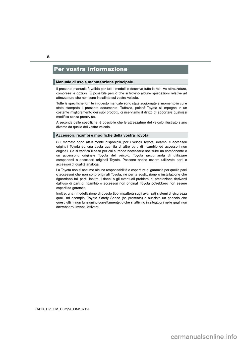 TOYOTA C-HR 2020  Manuale duso (in Italian) 8
C-HR_HV_OM_Europe_OM10712L
Per vostra informazione
Il presente manuale è valido per tutti i modelli e descrive tutte le relative attrezzature,
comprese le opzioni. È possibile perciò che si trovi